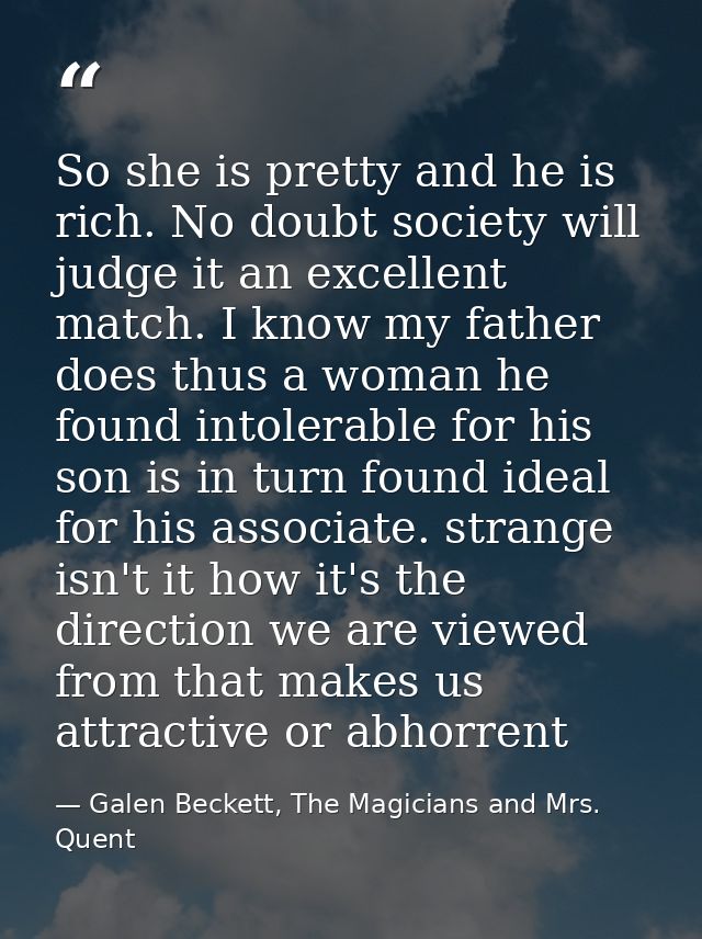 So she is pretty and he is rich. No doubt society will judge it an excellent match. I know my father does thus a woman h — Galen Beckett, The Magicians and Mrs. Quent