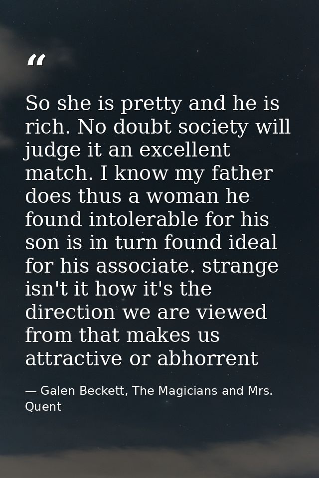So she is pretty and he is rich. No doubt society will judge it an excellent match. I know my father does thus a woman h — Galen Beckett, The Magicians and Mrs. Quent