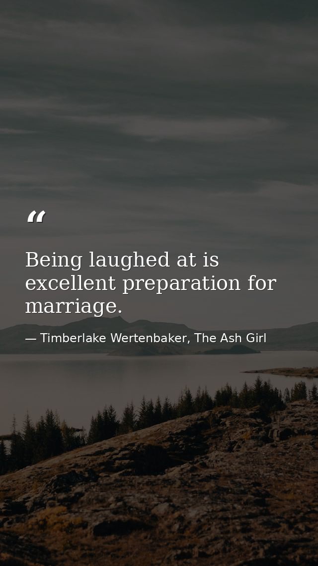 Being laughed at is excellent preparation for marriage. — Timberlake Wertenbaker, The Ash Girl