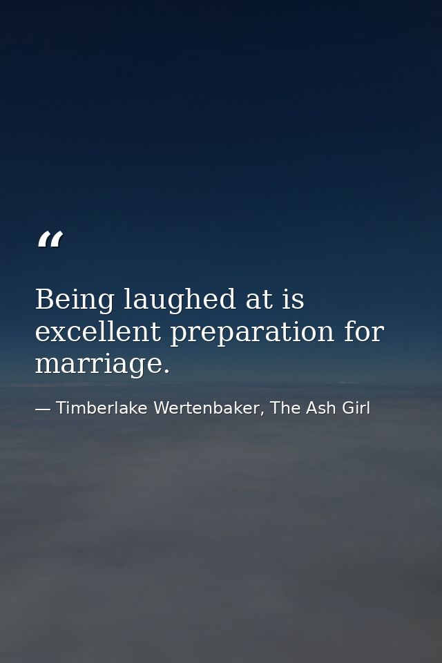 Being laughed at is excellent preparation for marriage. — Timberlake Wertenbaker, The Ash Girl