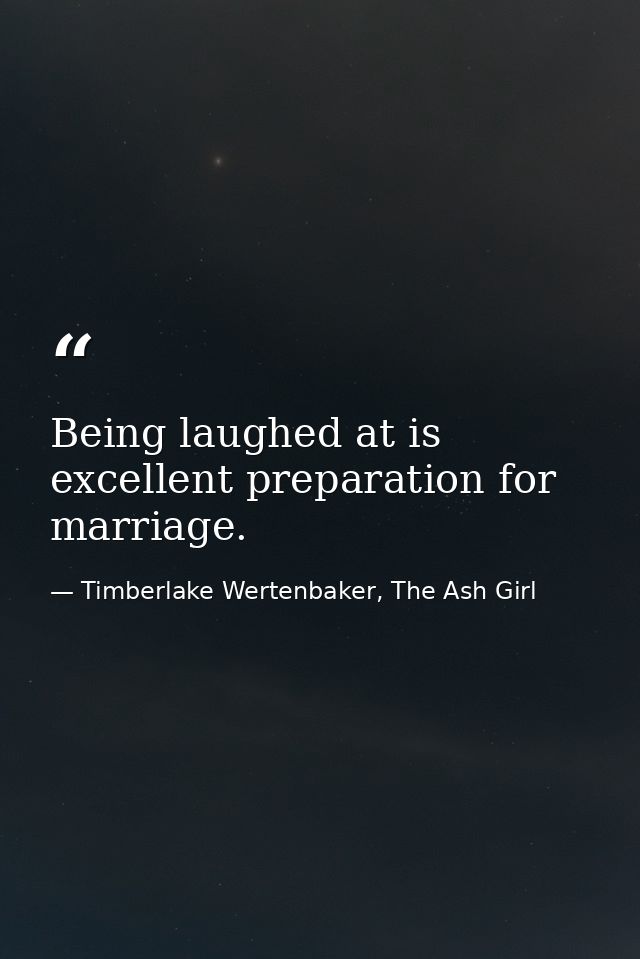 Being laughed at is excellent preparation for marriage. — Timberlake Wertenbaker, The Ash Girl