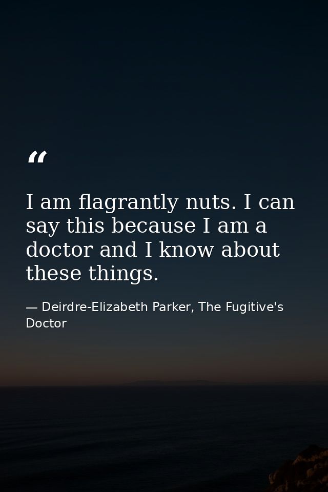 I am flagrantly nuts. I can say this because I am a doctor and I know about these things. — Deirdre-Elizabeth Parker, The Fugitive's Doctor
