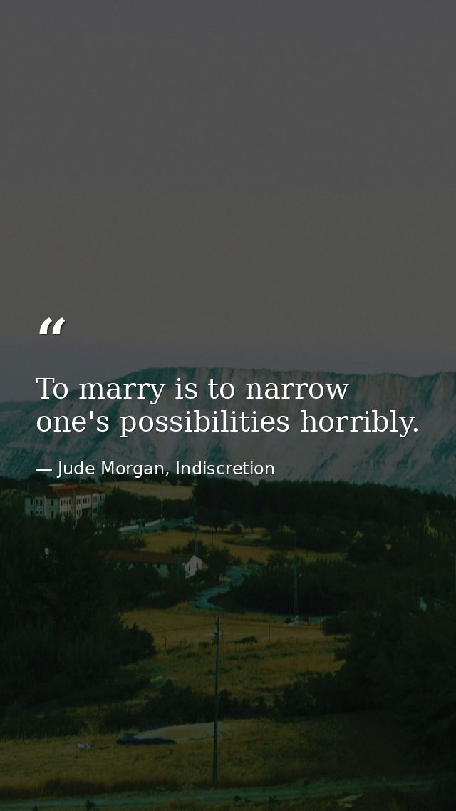 To marry is to narrow one's possibilities horribly. — Jude Morgan, Indiscretion