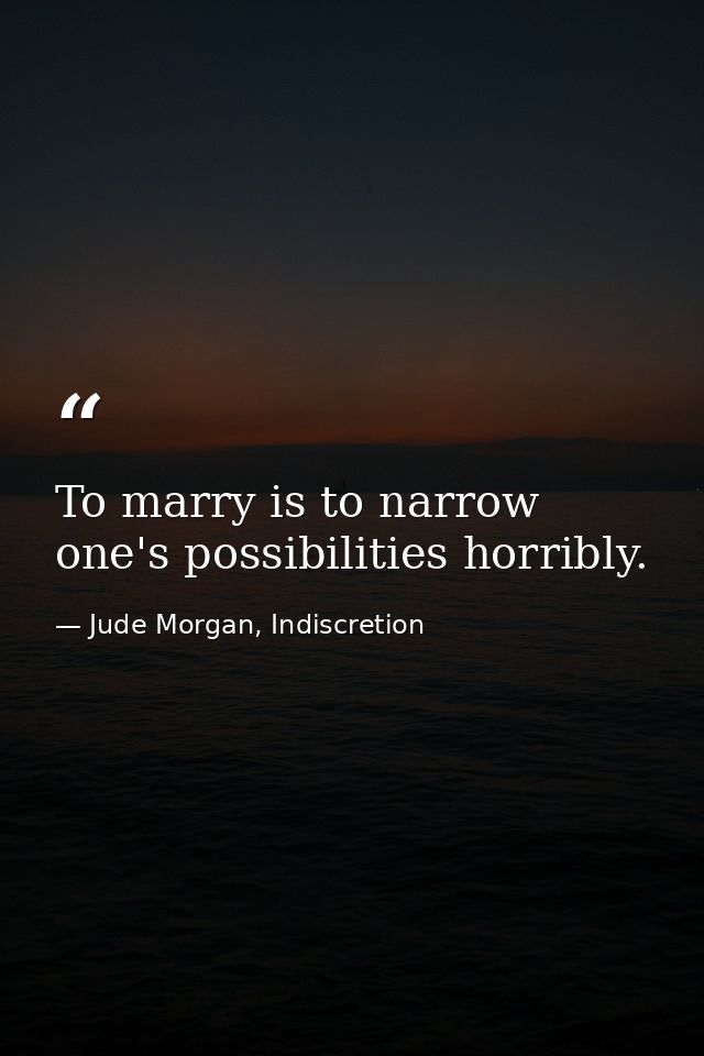 To marry is to narrow one's possibilities horribly. — Jude Morgan, Indiscretion
