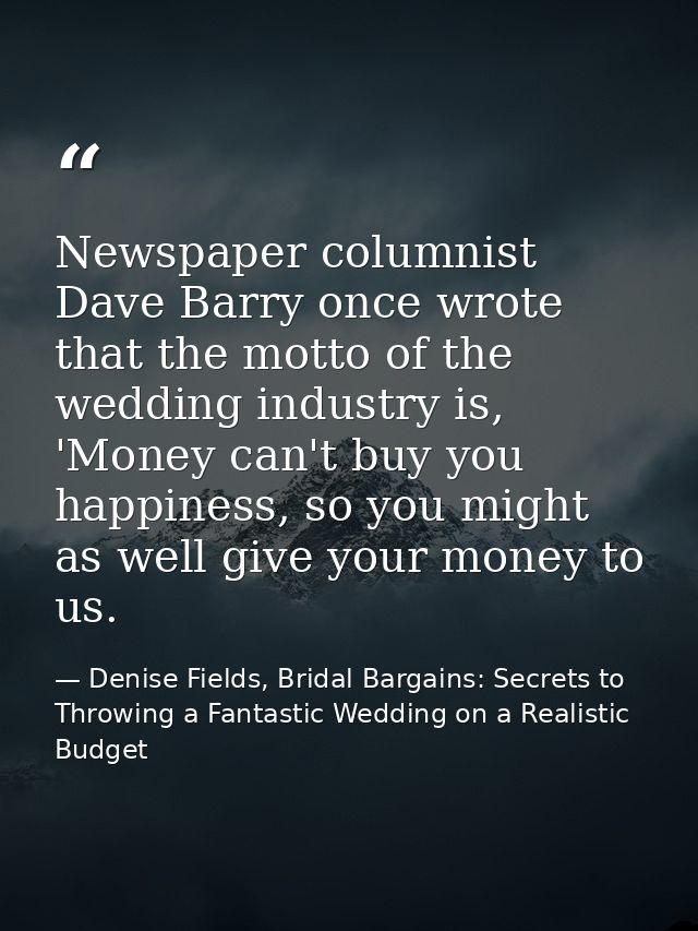 Newspaper columnist Dave Barry once wrote that the motto of the wedding industry is, 'Money can't buy you happiness, so  — Denise Fields, Bridal Bargains: Secrets to Throwing a Fantastic Wedding on a Realistic Budget