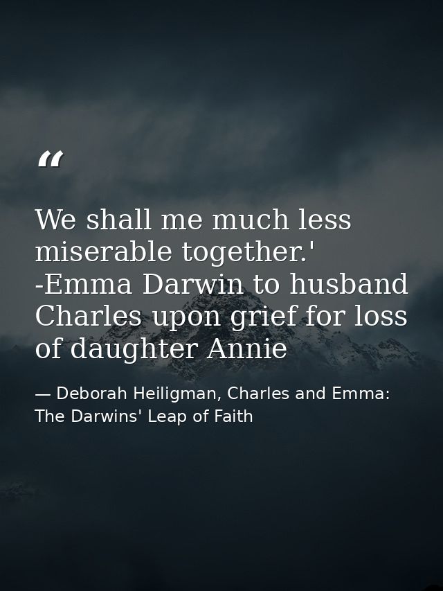 We shall me much less miserable together.' -Emma Darwin to husband Charles upon grief for loss of daughter Annie — Deborah Heiligman, Charles and Emma: The Darwins' Leap of Faith