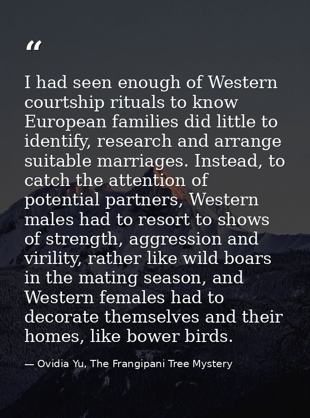 I had seen enough of Western courtship rituals to know European families did little to identify, research and arrange su — Ovidia Yu, The Frangipani Tree Mystery