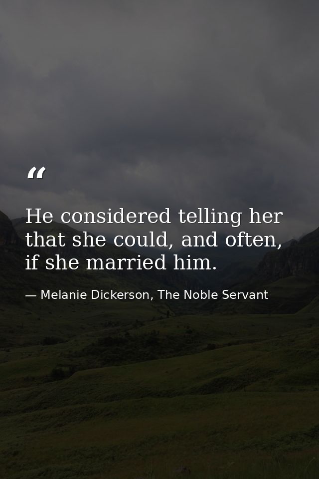 He considered telling her that she could, and often, if she married him. — Melanie Dickerson, The Noble Servant