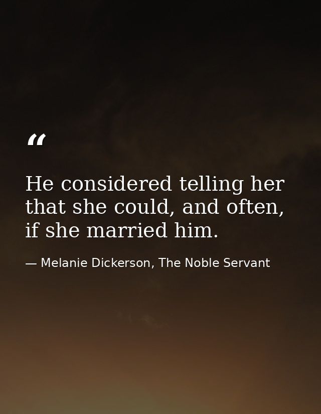 He considered telling her that she could, and often, if she married him. — Melanie Dickerson, The Noble Servant