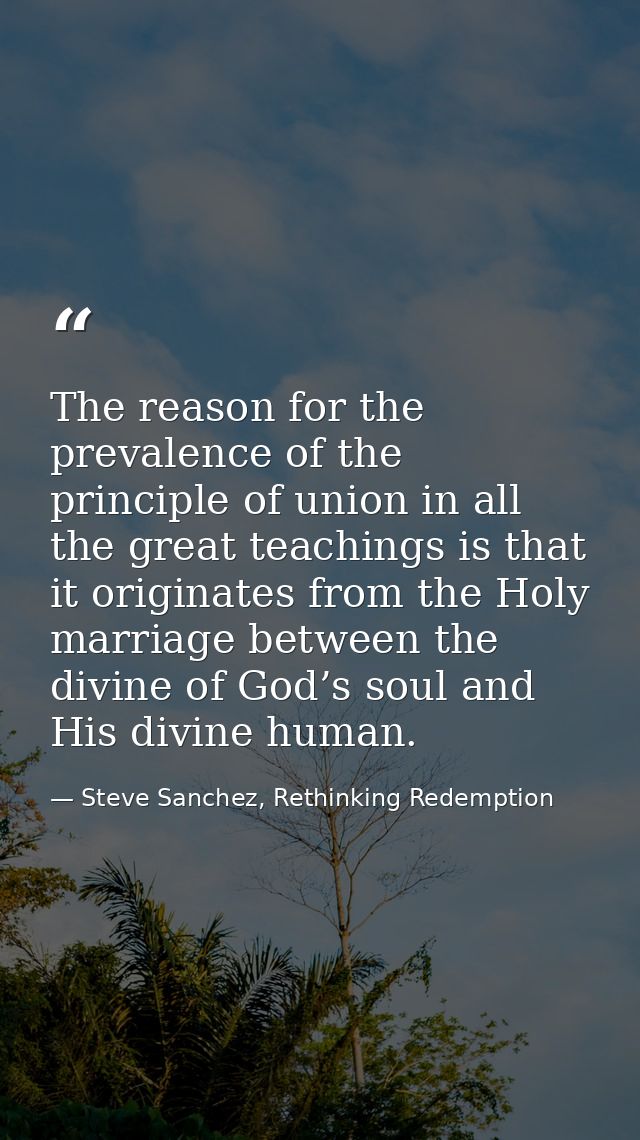 The reason for the prevalence of the principle of union in all the great teachings is that it originates from the Holy m — Steve Sanchez, Rethinking Redemption