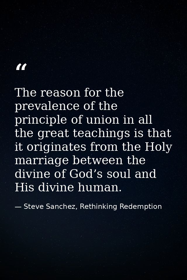 The reason for the prevalence of the principle of union in all the great teachings is that it originates from the Holy m — Steve Sanchez, Rethinking Redemption