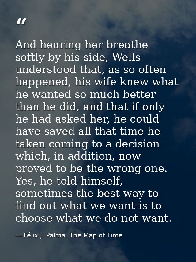 And hearing her breathe softly by his side, Wells understood that, as so often happened, his wife knew what he wanted so — Félix J. Palma, The Map of Time