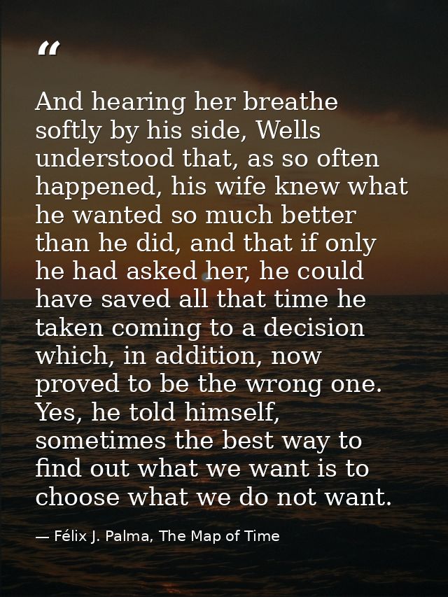 And hearing her breathe softly by his side, Wells understood that, as so often happened, his wife knew what he wanted so — Félix J. Palma, The Map of Time