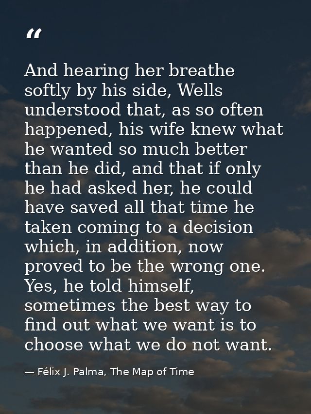 And hearing her breathe softly by his side, Wells understood that, as so often happened, his wife knew what he wanted so — Félix J. Palma, The Map of Time