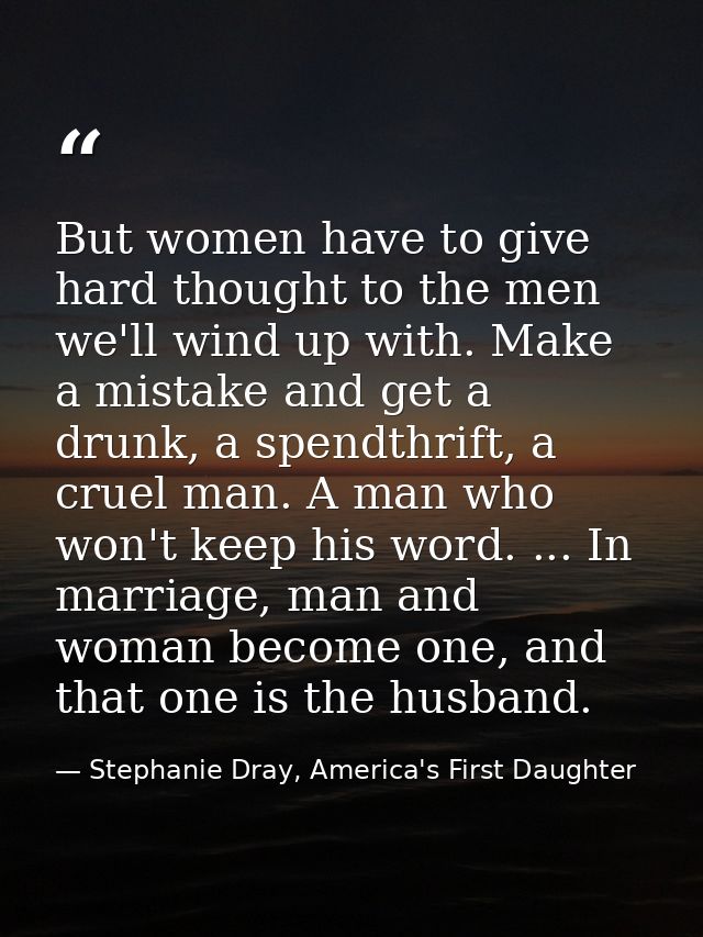 But women have to give hard thought to the men we'll wind up with. Make a mistake and get a drunk, a spendthrift, a crue — Stephanie Dray, America's First Daughter