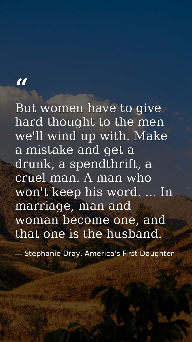 But women have to give hard thought to the men we'll wind up with. Make a mistake and get a drunk, a spendthrift, a crue — Stephanie Dray, America's First Daughter