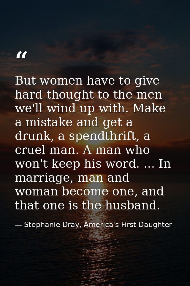 But women have to give hard thought to the men we'll wind up with. Make a mistake and get a drunk, a spendthrift, a crue — Stephanie Dray, America's First Daughter