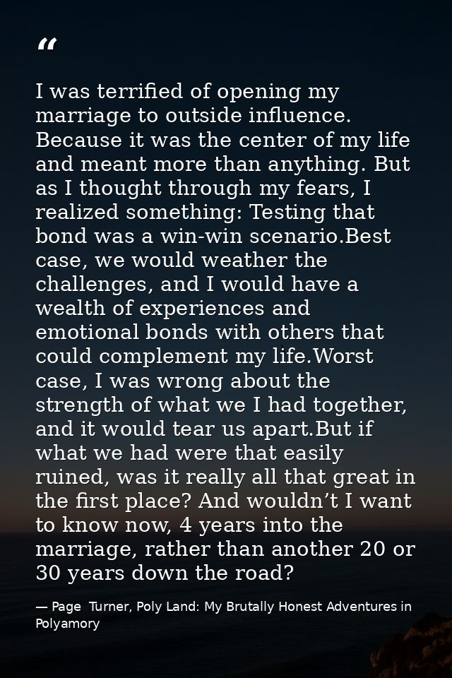 I was terrified of opening my marriage to outside influence. Because it was the center of my life and meant more than an — Page  Turner, Poly Land: My Brutally Honest Adventures in Polyamory