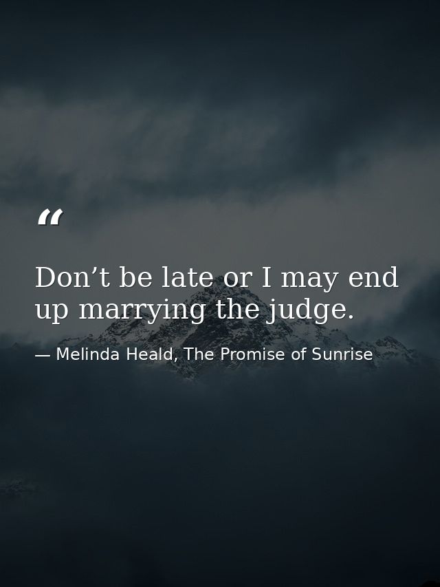 Don’t be late or I may end up marrying the judge. — Melinda Heald, The Promise of Sunrise