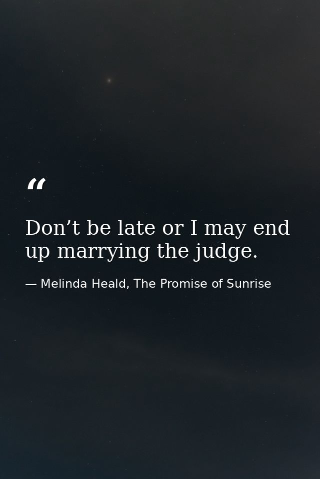 Don’t be late or I may end up marrying the judge. — Melinda Heald, The Promise of Sunrise