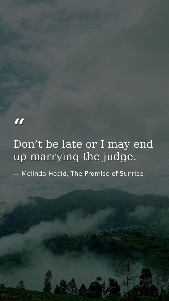 Don’t be late or I may end up marrying the judge. — Melinda Heald, The Promise of Sunrise