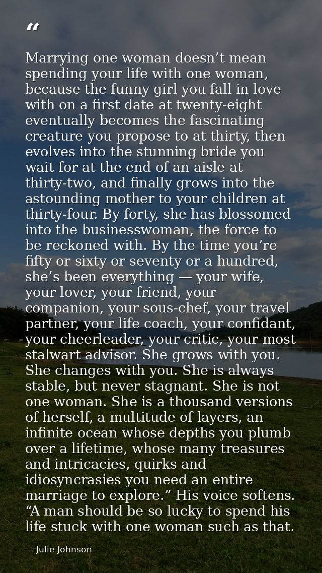 Marrying one woman doesn’t mean spending your life with one woman, because the funny girl you fall in love with on a fir — Julie Johnson