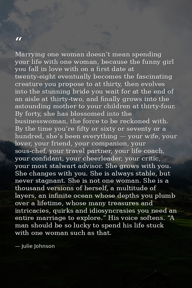 Marrying one woman doesn’t mean spending your life with one woman, because the funny girl you fall in love with on a fir — Julie Johnson