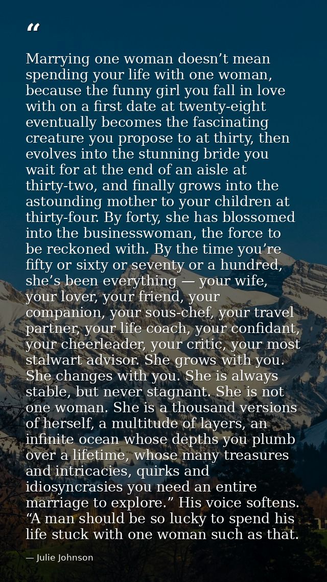 Marrying one woman doesn’t mean spending your life with one woman, because the funny girl you fall in love with on a fir — Julie Johnson