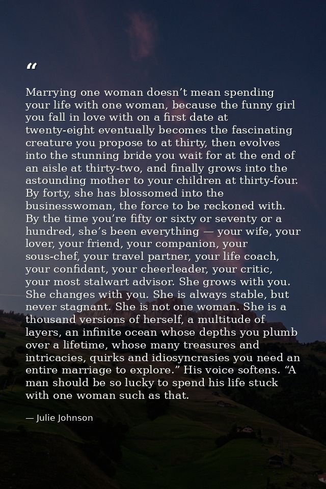 Marrying one woman doesn’t mean spending your life with one woman, because the funny girl you fall in love with on a fir — Julie Johnson