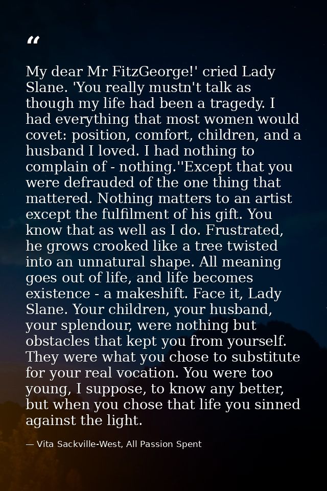 My dear Mr FitzGeorge!' cried Lady Slane. 'You really mustn't talk as though my life had been a tragedy. I had everythin — Vita Sackville-West, All Passion Spent