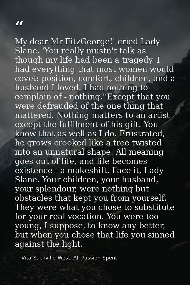 My dear Mr FitzGeorge!' cried Lady Slane. 'You really mustn't talk as though my life had been a tragedy. I had everythin — Vita Sackville-West, All Passion Spent