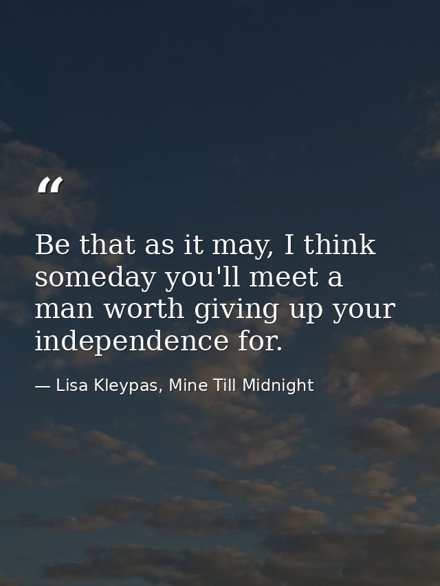 Be that as it may, I think someday you'll meet a man worth giving up your independence for. — Lisa Kleypas, Mine Till Midnight