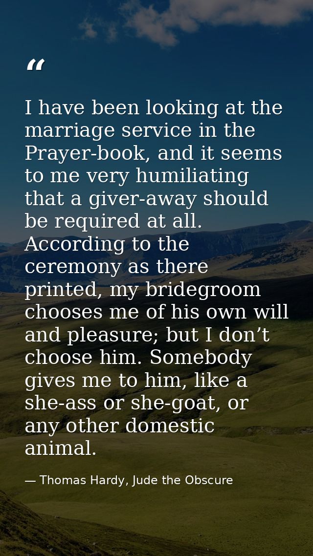 I have been looking at the marriage service in the Prayer-book, and it seems to me very humiliating that a giver-away sh — Thomas Hardy, Jude the Obscure