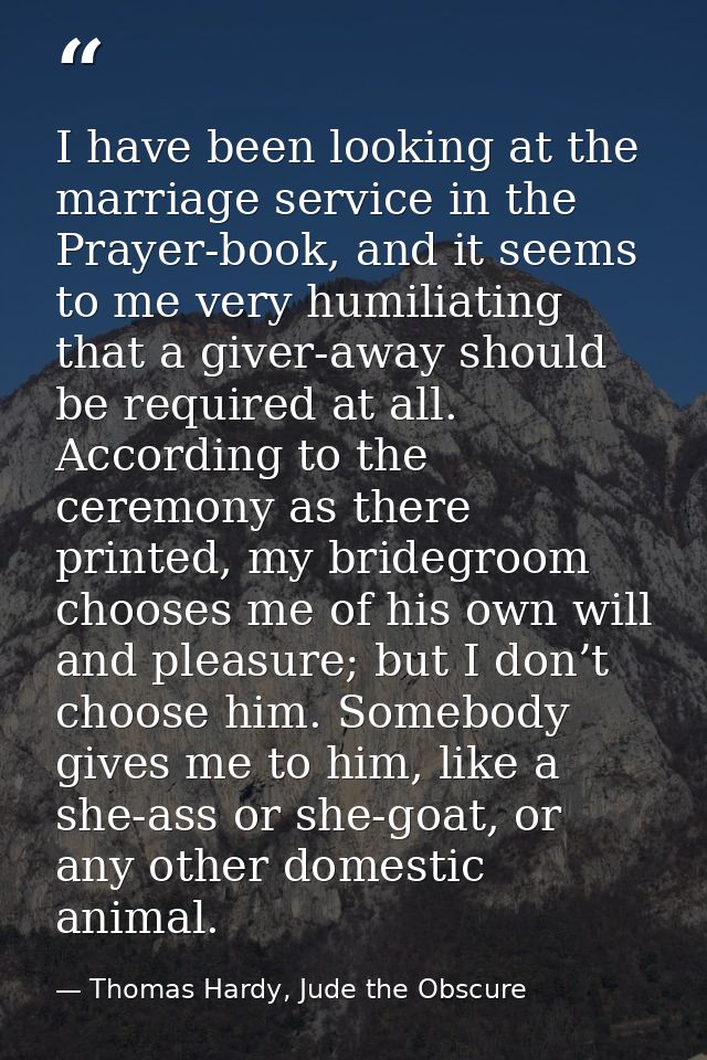 I have been looking at the marriage service in the Prayer-book, and it seems to me very humiliating that a giver-away sh — Thomas Hardy, Jude the Obscure