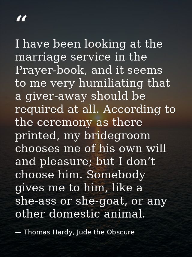 I have been looking at the marriage service in the Prayer-book, and it seems to me very humiliating that a giver-away sh — Thomas Hardy, Jude the Obscure