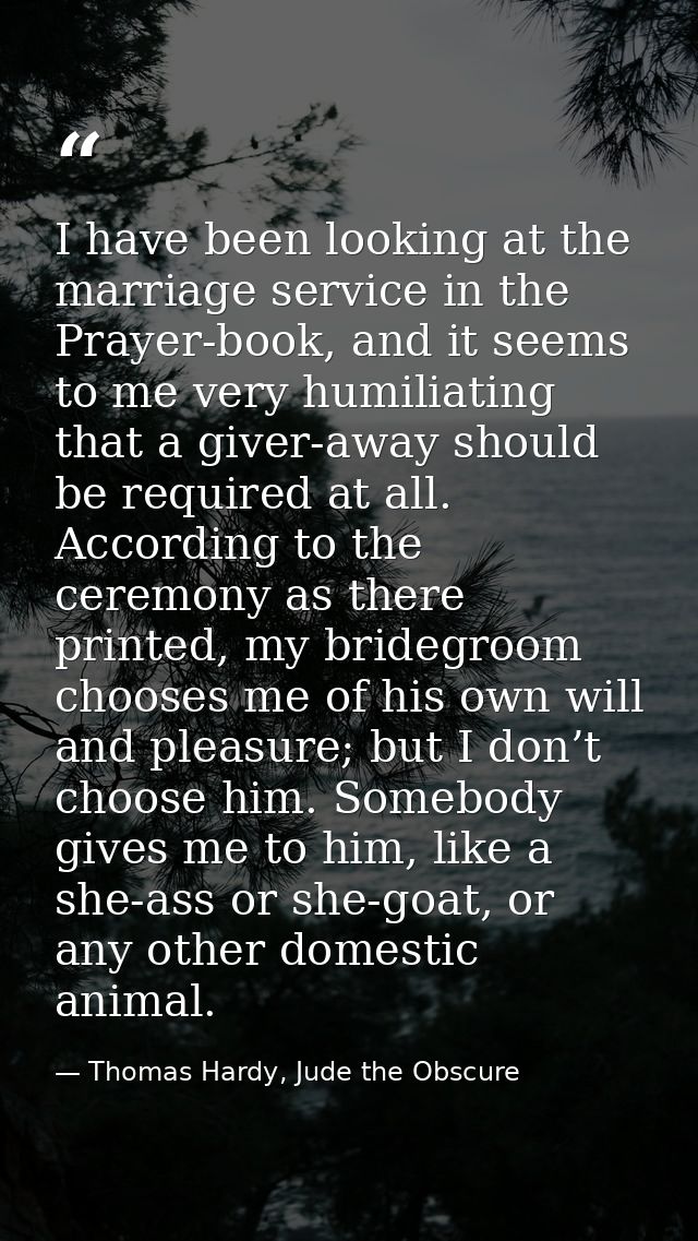 I have been looking at the marriage service in the Prayer-book, and it seems to me very humiliating that a giver-away sh — Thomas Hardy, Jude the Obscure