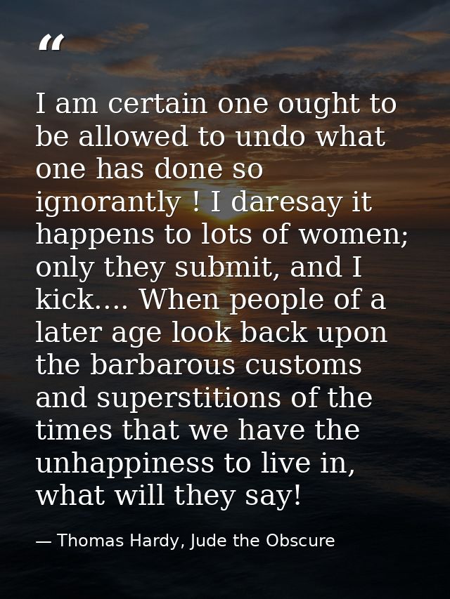 I am certain one ought to be allowed to undo what one has done so ignorantly ! I daresay it happens to lots of women; on — Thomas Hardy, Jude the Obscure
