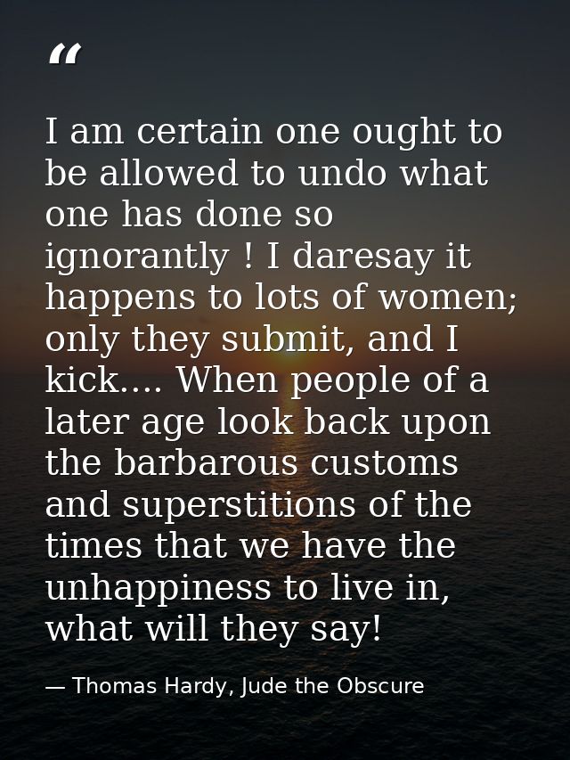 I am certain one ought to be allowed to undo what one has done so ignorantly ! I daresay it happens to lots of women; on — Thomas Hardy, Jude the Obscure