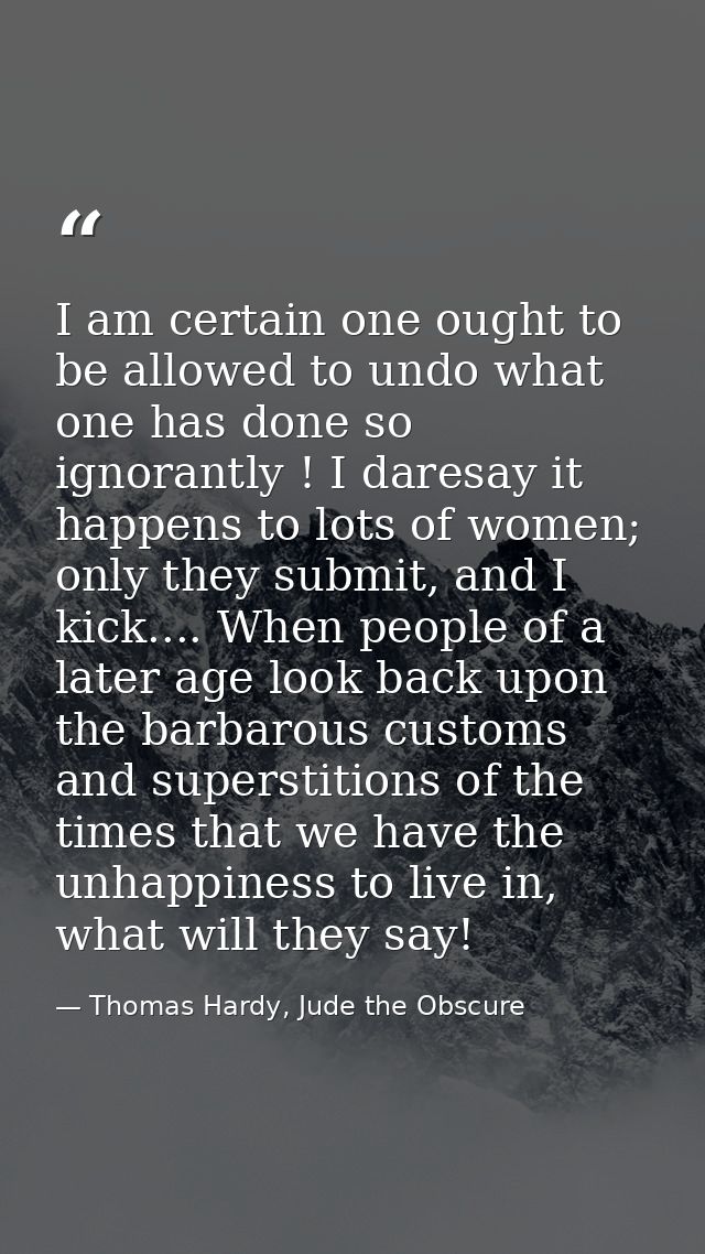 I am certain one ought to be allowed to undo what one has done so ignorantly ! I daresay it happens to lots of women; on — Thomas Hardy, Jude the Obscure