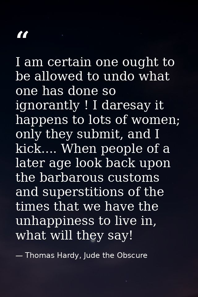 I am certain one ought to be allowed to undo what one has done so ignorantly ! I daresay it happens to lots of women; on — Thomas Hardy, Jude the Obscure