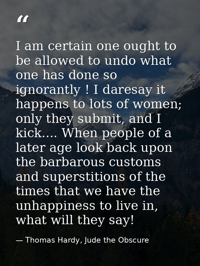 I am certain one ought to be allowed to undo what one has done so ignorantly ! I daresay it happens to lots of women; on — Thomas Hardy, Jude the Obscure