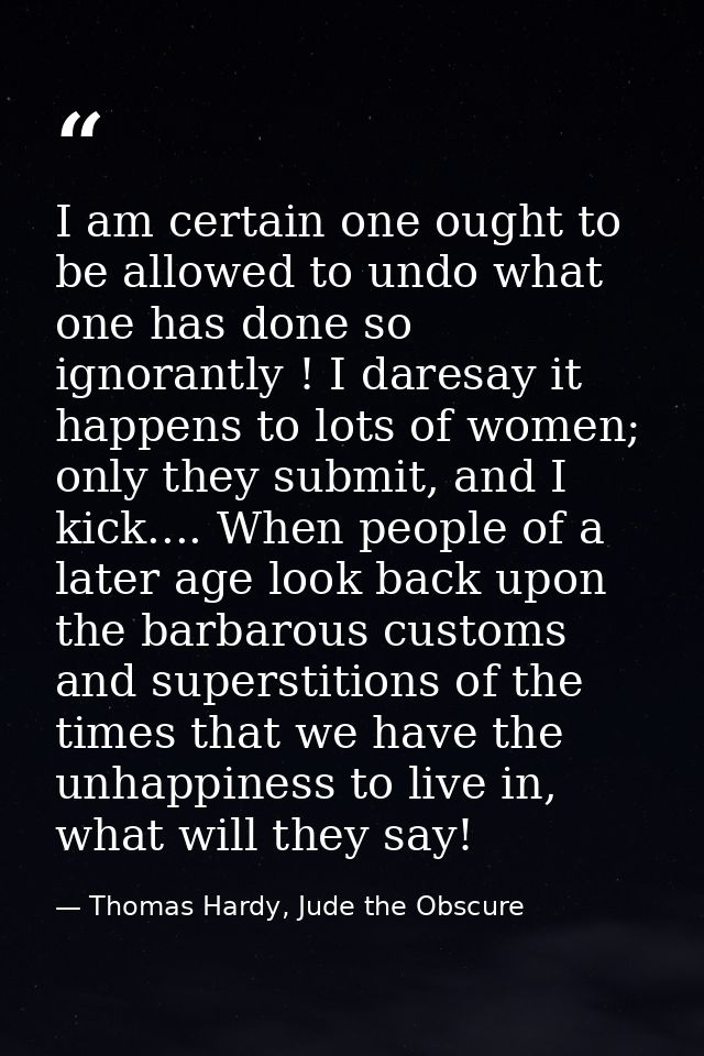 I am certain one ought to be allowed to undo what one has done so ignorantly ! I daresay it happens to lots of women; on — Thomas Hardy, Jude the Obscure