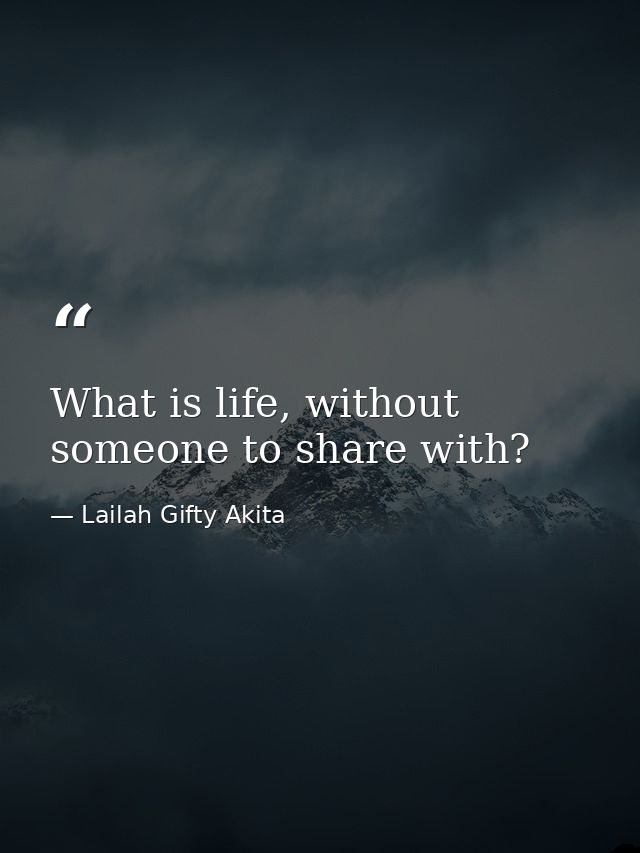 What is life, without someone to share with? — Lailah Gifty Akita