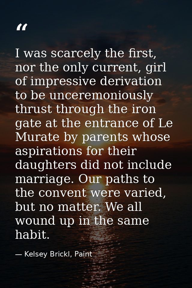 I was scarcely the first, nor the only current, girl of impressive derivation to be unceremoniously thrust through the i — Kelsey Brickl, Paint