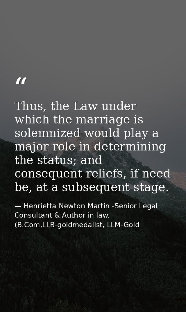Thus, the Law under which the marriage is solemnized would play a major role in determining the status; and consequent r — Henrietta Newton Martin -Senior Legal Consultant & Author in law. (B.Com,LLB-goldmedalist, LLM-Gold