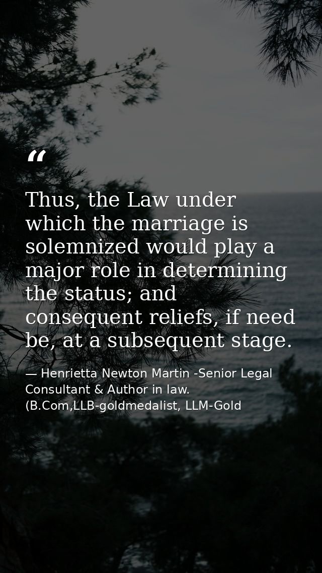 Thus, the Law under which the marriage is solemnized would play a major role in determining the status; and consequent r — Henrietta Newton Martin -Senior Legal Consultant & Author in law. (B.Com,LLB-goldmedalist, LLM-Gold