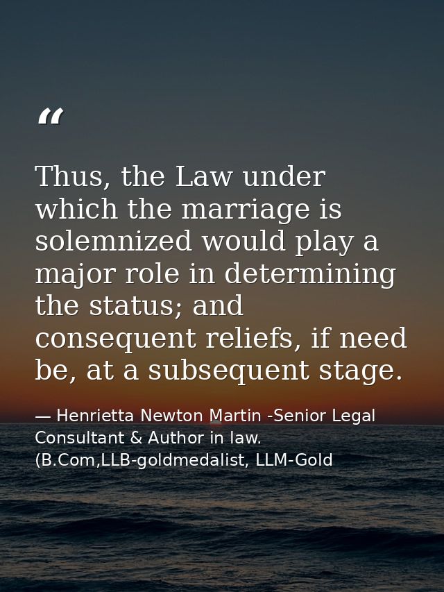 Thus, the Law under which the marriage is solemnized would play a major role in determining the status; and consequent r — Henrietta Newton Martin -Senior Legal Consultant & Author in law. (B.Com,LLB-goldmedalist, LLM-Gold