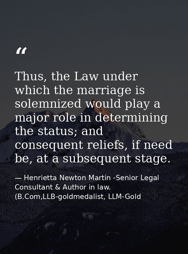 Thus, the Law under which the marriage is solemnized would play a major role in determining the status; and consequent r — Henrietta Newton Martin -Senior Legal Consultant & Author in law. (B.Com,LLB-goldmedalist, LLM-Gold