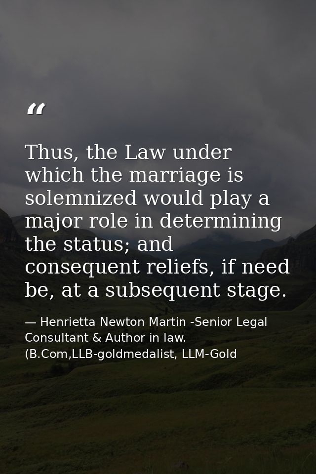 Thus, the Law under which the marriage is solemnized would play a major role in determining the status; and consequent r — Henrietta Newton Martin -Senior Legal Consultant & Author in law. (B.Com,LLB-goldmedalist, LLM-Gold