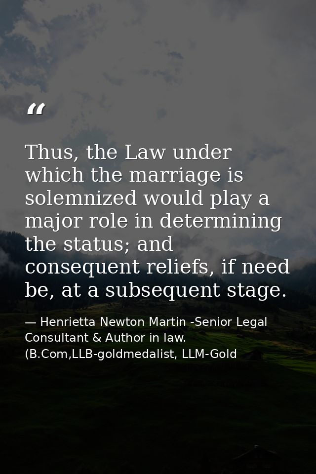 Thus, the Law under which the marriage is solemnized would play a major role in determining the status; and consequent r — Henrietta Newton Martin -Senior Legal Consultant & Author in law. (B.Com,LLB-goldmedalist, LLM-Gold